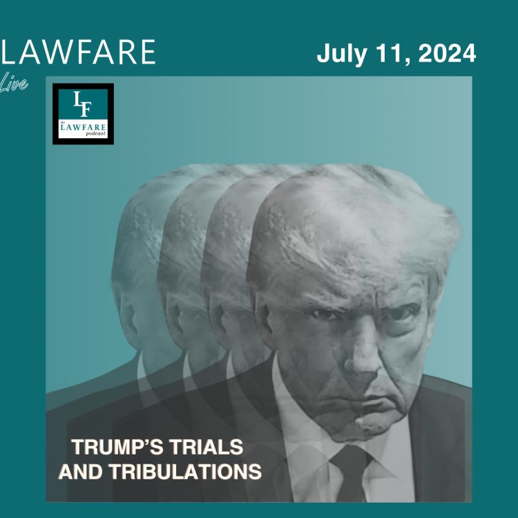 cover art for Lawfare Daily: Trump Trials and Tribulations Weekly Round-up (July 11, 2024)