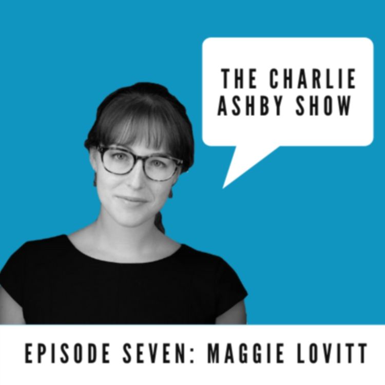 cover art for The Charlie Ashby Show - Episode 7: Maggie Lovitt