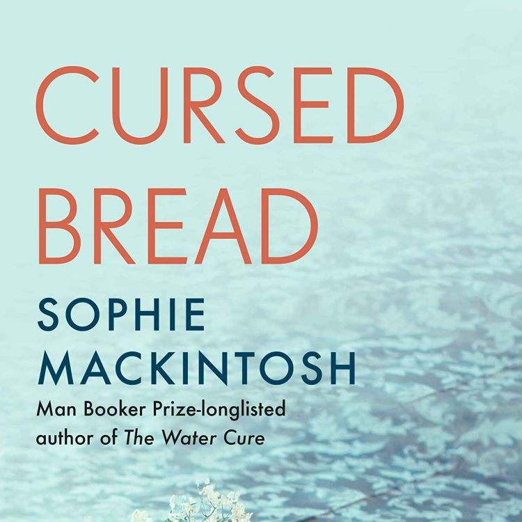 cover art for Little Atoms 810 - Sophie Mackintosh's Cursed Bread