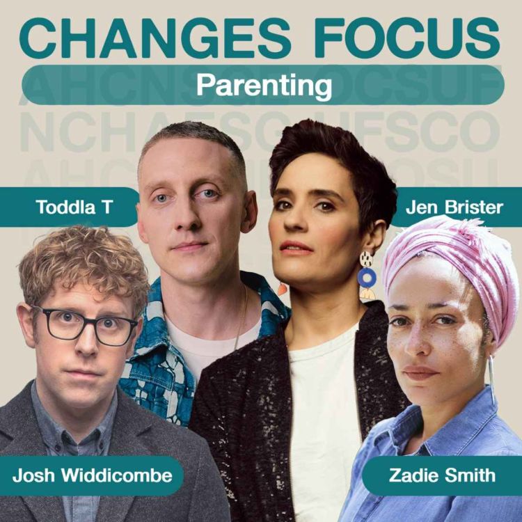 cover art for Changes Focus: Parenting - Zadie Smith, Toddla T, Josh Widdicombe and Jen Brister