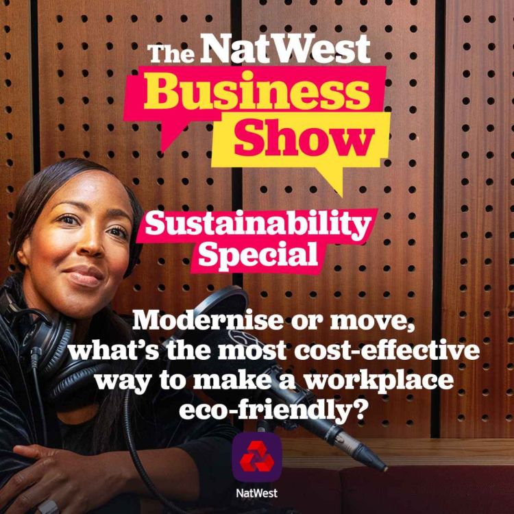 cover art for Modernise or move, what’s the most cost-effective way to make a workplace eco-friendly? - The NatWest Business Show: Sustainability Special