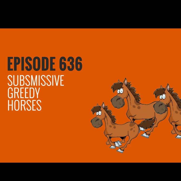 cover art for Episode 636 - Submissive Greedy Horses