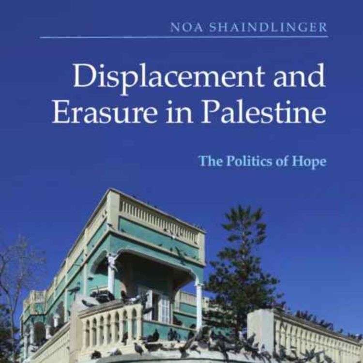 cover art for Displacement and Erasure in Palestine: the Politics of Hope with Noa Shaindlinger