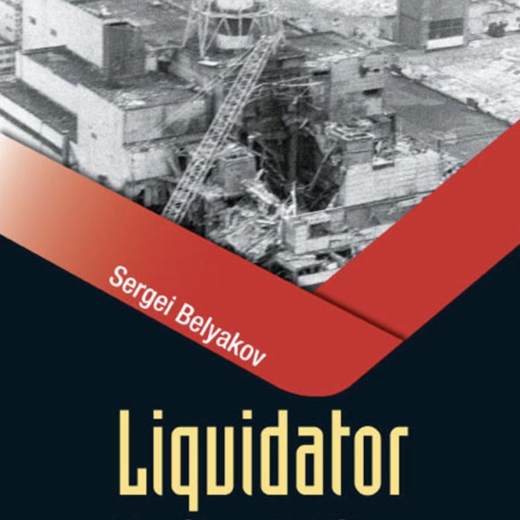 cover art for Chernobyl Nuclear Disaster Veteran Dr. Sergei Belyakov Liquidates an Unseen Enemy