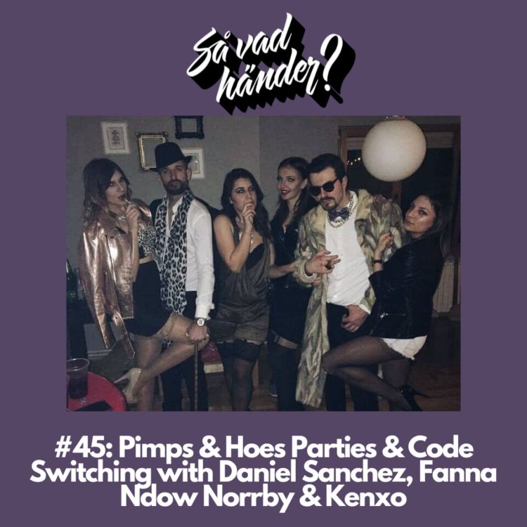 cover art for #45: Pimps & Hoes Parties & Code Switching feat. Daniel Sanchez, Fanna Ndow Norrby & Kenxo