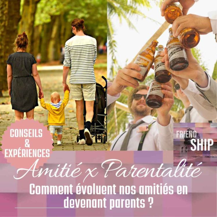 cover art for Amitié x Parentalité : Comment évoluent nos amitiés en devenant parents ? Conseils & Expériences