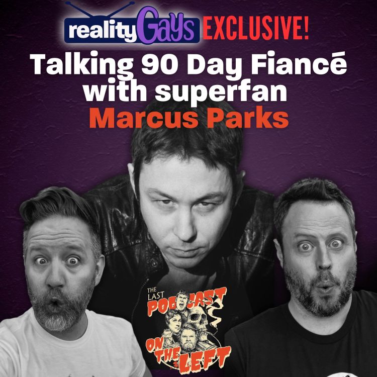 cover art for Reality Gays EXCLUSIVE: Talking 90 Day Fiancé with superfan Marcus Parks, co-host of “The Last Podcast on the Left!