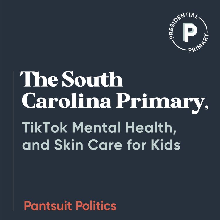 cover art for The South Carolina Primary, TikTok Mental Health, and Skin Care for Kids