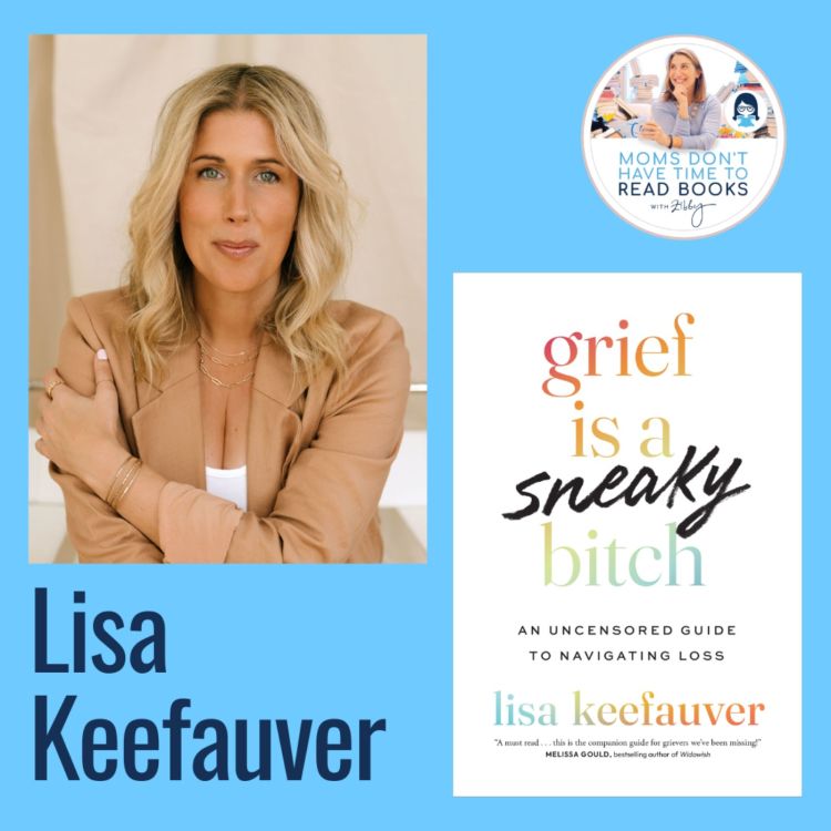 cover art for A Zibby Summer Reads Pick— Loss and Grief: You Too? Lisa Keefauver, GRIEF IS A SNEAKY BITCH: An Uncensored Guide to Navigating Loss