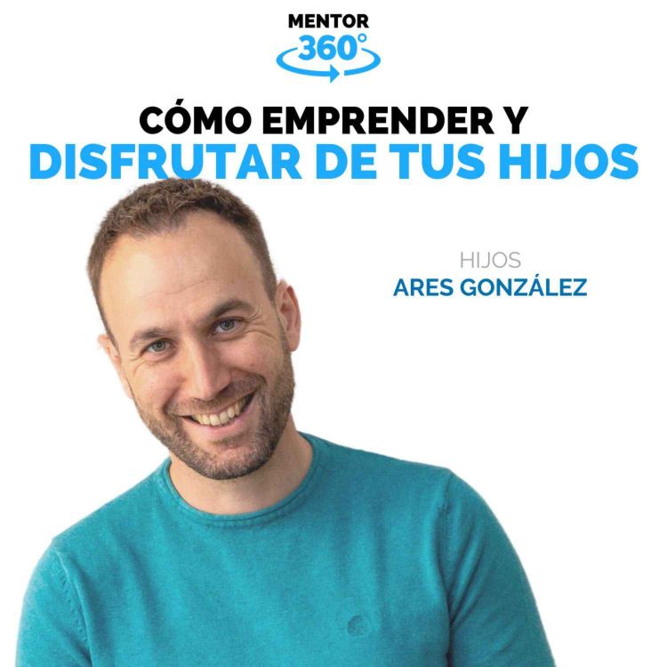 cover art for Cómo emprender y disfrutar de tus hijos - Ares González - Crianza e Hijos - MENTOR360