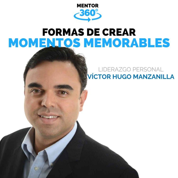 cover art for Cómo Crear Momentos Memorables - Víctor Hugo Manzanilla - Liderazgo Personal - MENTOR360