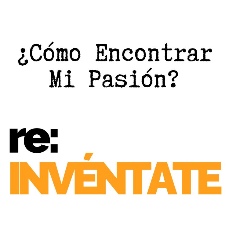 cover art for ¿Cómo Encontrar Mi Pasión? - re-INVÉNTATE con Luis Ramos