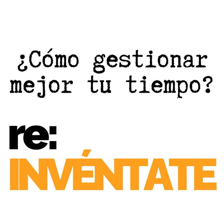 cover art for ¿Cómo Gestionar Mejor Mi Tiempo? - re:INVÉNTATE con Luis Ramos