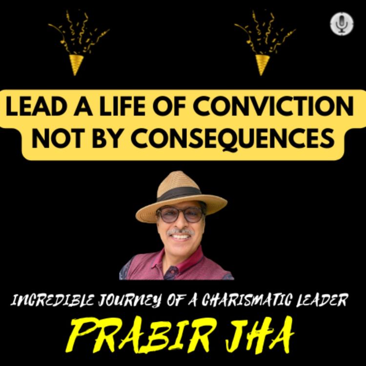 cover art for Lead a life of conviction but not by consequences - Journey of a Charismatic Leader Prabir Jha