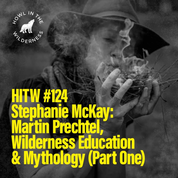 cover art for Stephanie McKay Part One | Martín Prechtel, Wilderness Education, Mythology | HITW 124