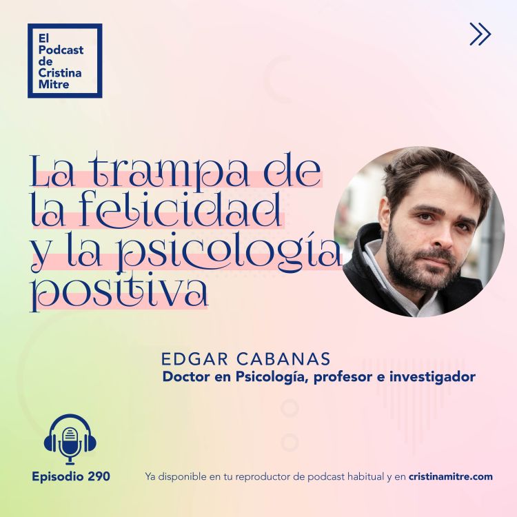 La trampa de la felicidad y la psicología positiva, con Edgar Cabanas.  Episodio 290 - El podcast de Cristina Mitre