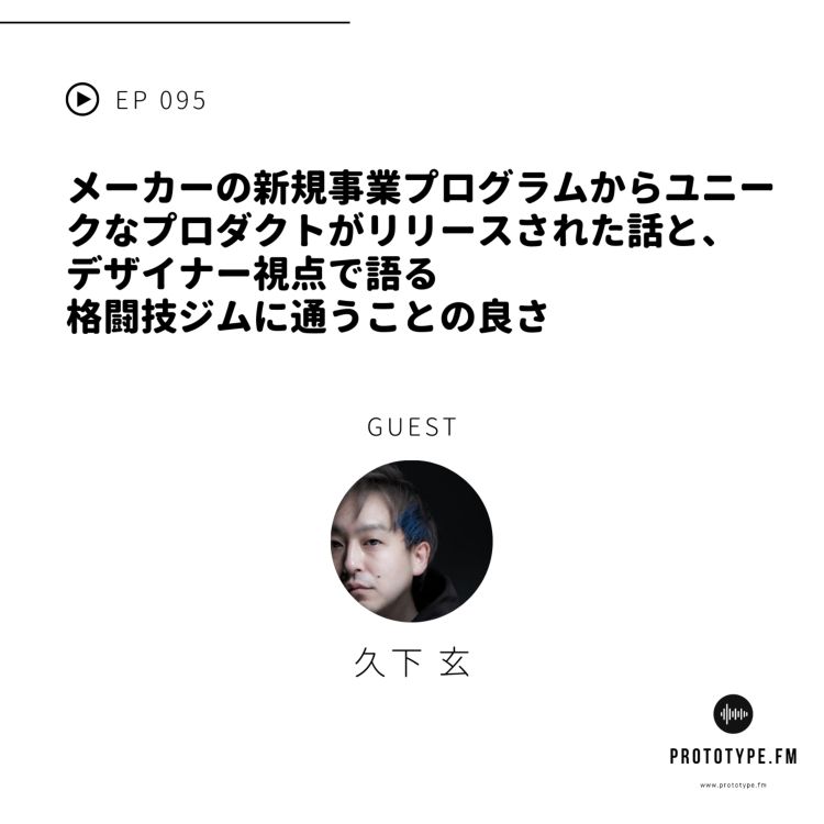 cover art for 95: メーカーの新規事業プログラムからユニークなプロダクトがリリースされた話と、デザイナー視点で語る格闘技ジムに通うことの良さ(久下玄)