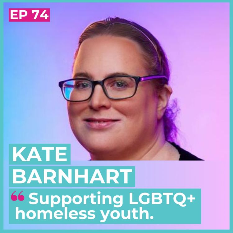 cover art for #74 - Kate Barnhart / Supporting LGBTQ+ homeless youth