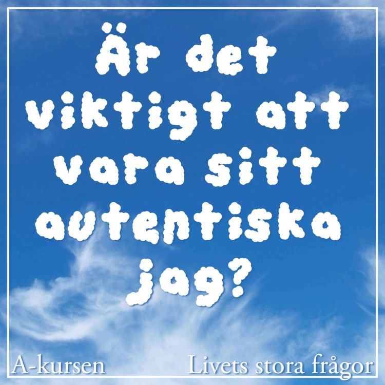 cover art for 48. Är det viktigt att vara sitt autentiska jag? (Livets stora frågor, del 7)