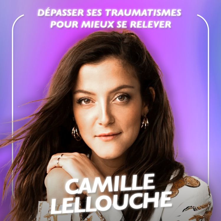 cover art for Camille Lellouche, Dépasser ses traumatismes pour mieux se relever