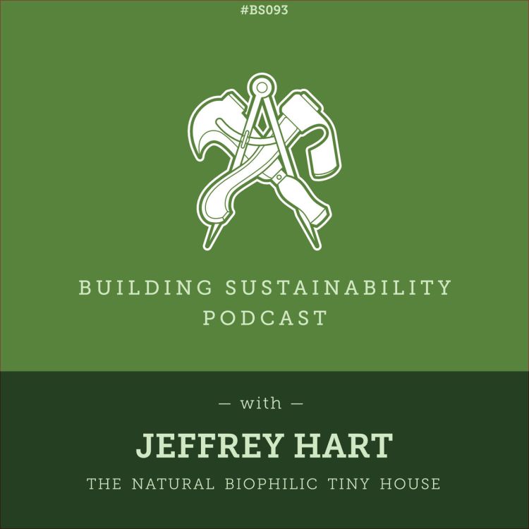 cover art for The Biophilic Tiny House - Part 3 of 3 - The build - Jeffrey Hart - BS093