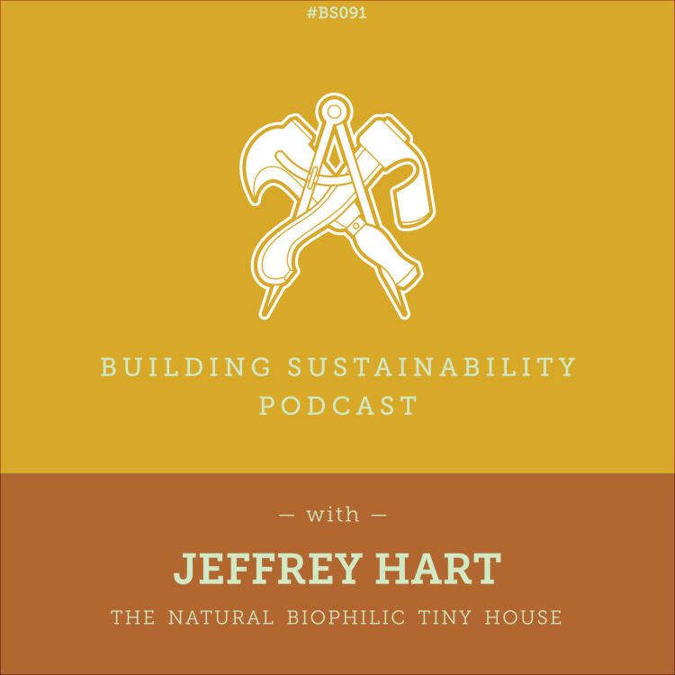 cover art for The Biophilic Tiny House - Part 1 of 3 - Design considerations and materials - Jeffrey Hart - BS091