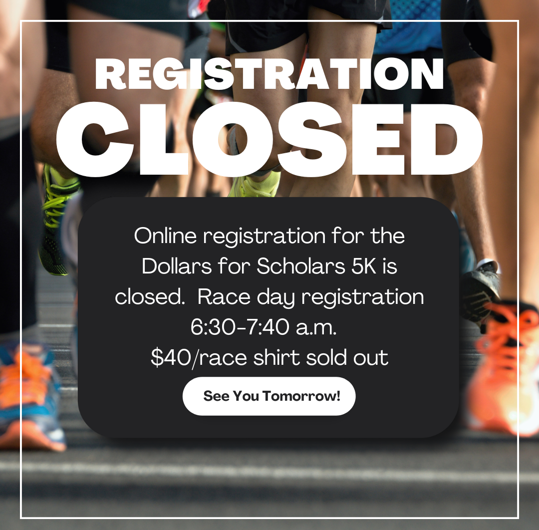 Online registration for the Dollars for Scholars 5K is closed. Race day registration starts 630 a.m..png