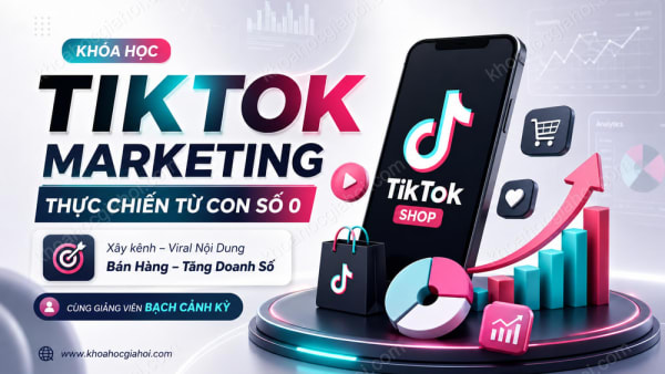 Khóa Học Tiktok Marketing Thực Chiến Từ Con Số 0 Cùng Bạch Cảnh Kỳ