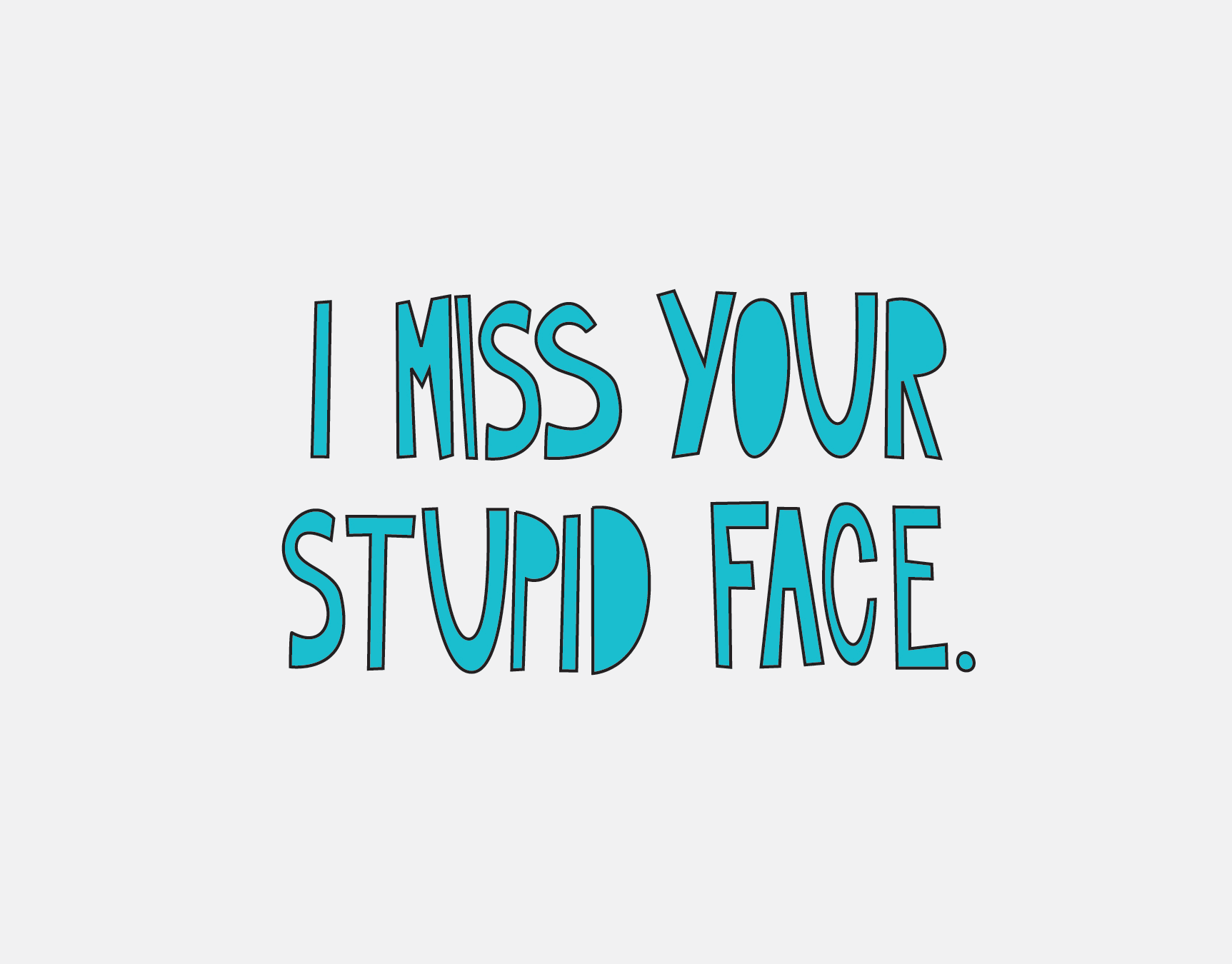 I Miss Your Stupid Face
