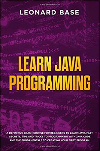 Learn Java Programming: A Definitive Crash Course For Beginners to Learn Java Fast. Secrets, Tips and Tricks to Programming with Java Code and The Fundamentals to Creating Your First Program Paperback – November 12, 2019