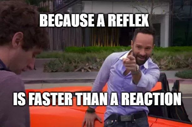 Reflex is faster than a reaction.