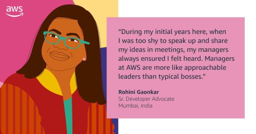 “During my initial years here, when I was too shy to speak up and share my ideas in meetings, my managers always ensured I felt heard. Managers at AWS are more like approachable leaders than a typical boss.”