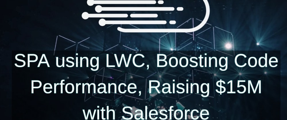 Cover image for SPA using LWC, Boosting Code Performance, Raising $15M with Salesforce