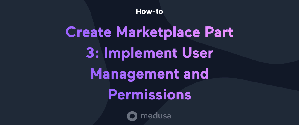 Cover Image for Create a Marketplace with Medusa Part 3: Implement User Management and Permissions