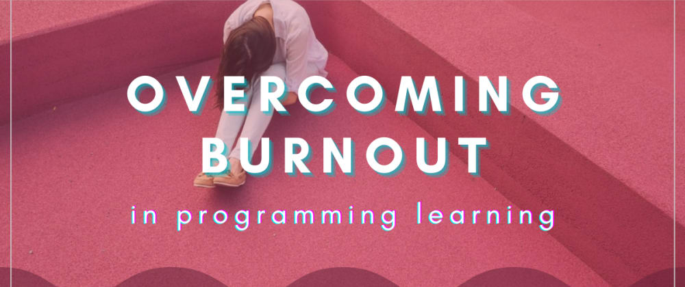 Cover image for Overcoming Burnout In Programming Learning