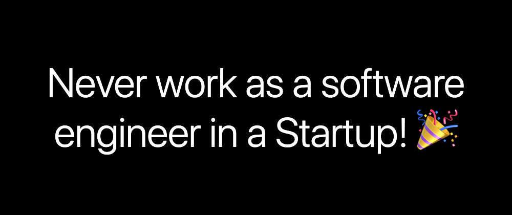 Cover image for Never work as a software engineer in a Startup!