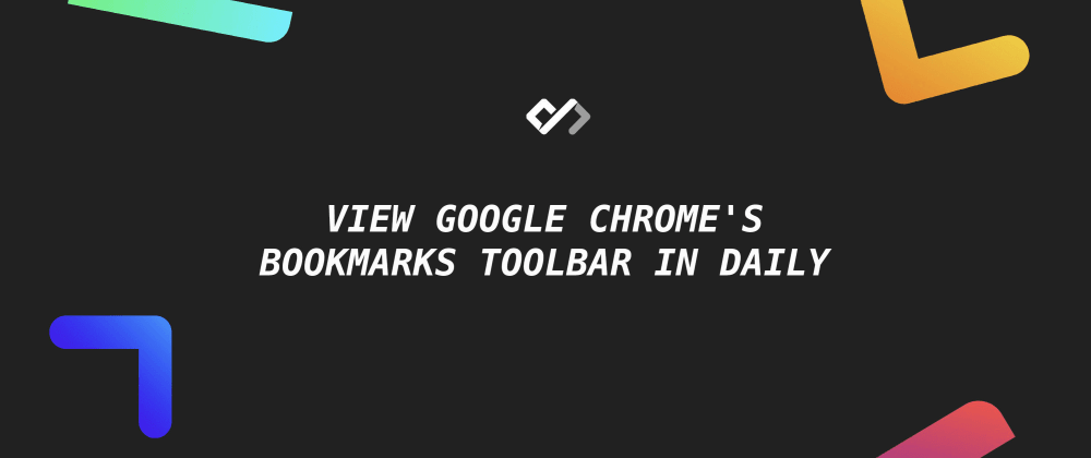 Cover image for π View Google Chrome's Bookmarks Toolbar in Daily