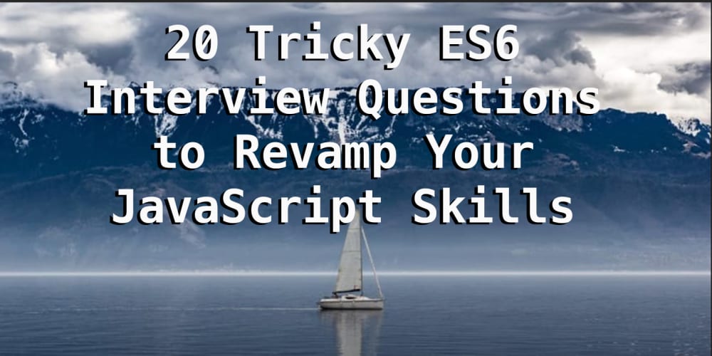 20 Tricky ES6 Interview Questions to Revamp Your JavaScript Skills