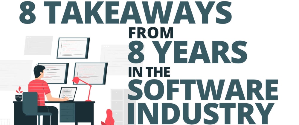 Cover image for 8 Takeaways From 8 Years in the Software Industry