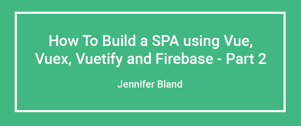 Cover image for How to build a Single Page Application using Vue.js, Vuex, Vuetify, and Firebase (Part 2 of 4)