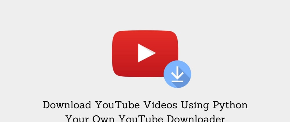 Download Youtube Videos Using Python Your Own Youtube Downloader Dev Community
