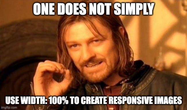 The "one does not simply" meme that reads: "One does not simply use width:100% to create responsive images".