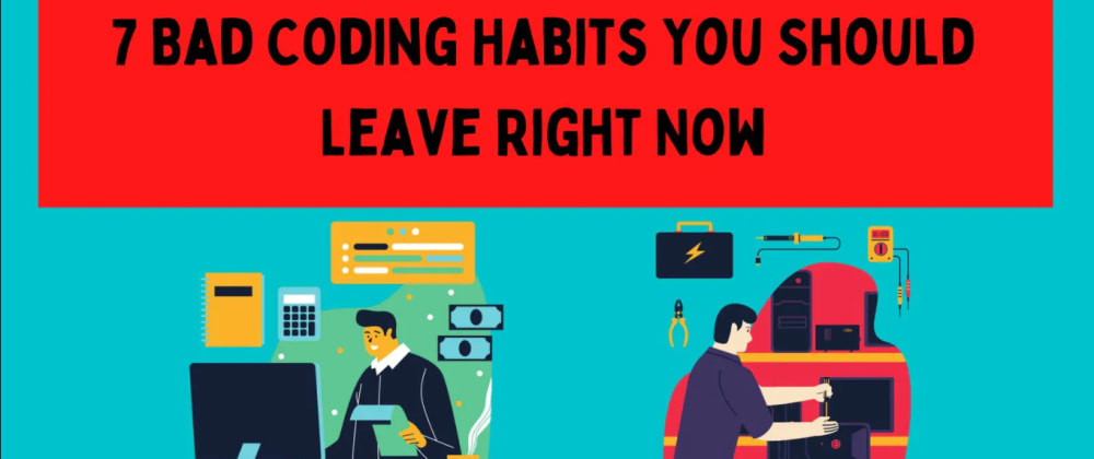 7 Bad Coding Habits You Should Leave Right Now