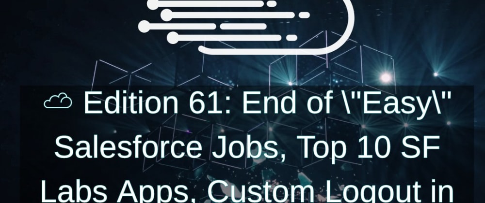 Cover image for End of "Easy" Salesforce Jobs, Top 10 SF Labs Apps, Custom Logout in Experience Cloud