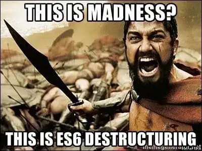 Sparta meme: "This is madness? This is ES6 destructuring"