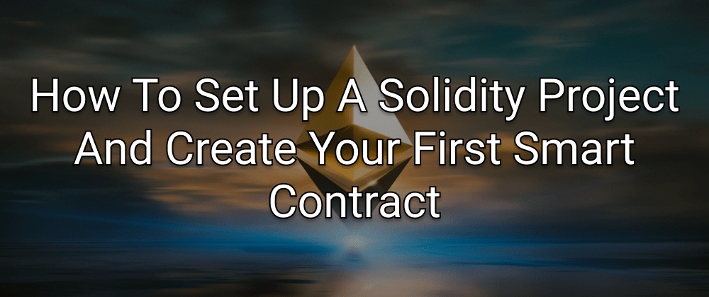 How To Set Up A Solidity Project And Create Your First Smart Contract
