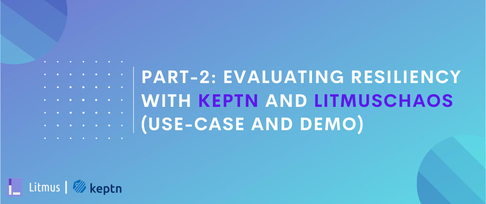 Part-2: Evaluating Application Resiliency with Keptn and LitmusChaos (use-case and demo)