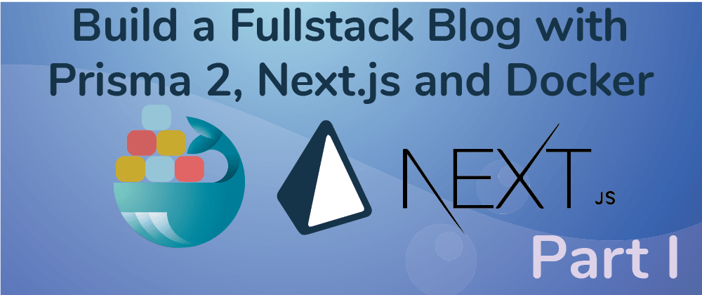 Cover image for Create a Fullstack Blog App with Next.js, Prisma 2 and Docker- Part I Setup the Repo and Configure the Backend