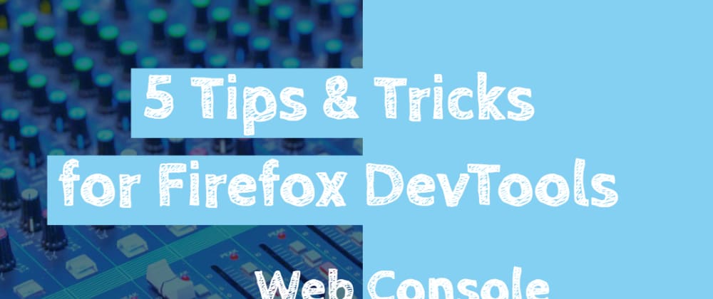 Cover image for 5 Tips and Tricks for Firefox DevTools - Web Console