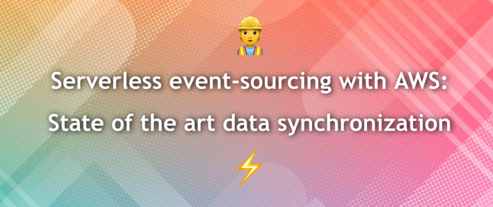 Cover image for 👷 Serverless event-sourcing with AWS: State of the art data synchronization ⚡